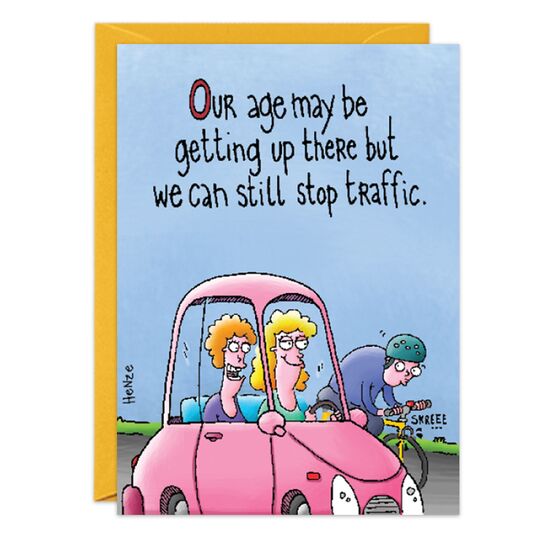 COVER: Our age may be getting up there but we can still stop traffic. INSIDE: Especially when our left blinker is on and we turn right! Happy Birthday!