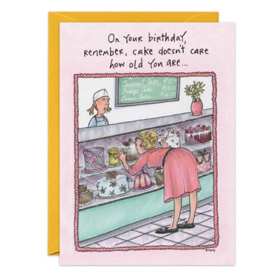 COVER: On your birthday, remember, cake doesn't care how old you are. . . INSIDE: It loves you unconditionally. Happy Birthday!