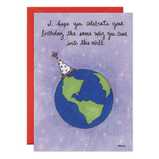 COVER: I hope you celebrate your birthday the same way you came into this world. INSIDE: Naked and screaming! Happy Birthday!