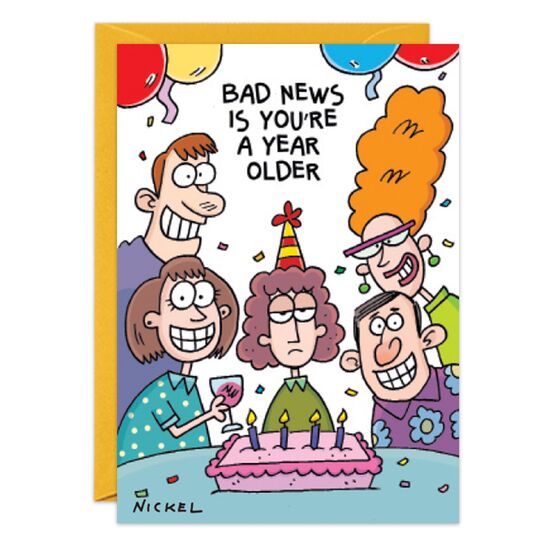 COVER: Bad news is you're a year older INSIDE: Good news is so is everyone else! Happy Birthday!