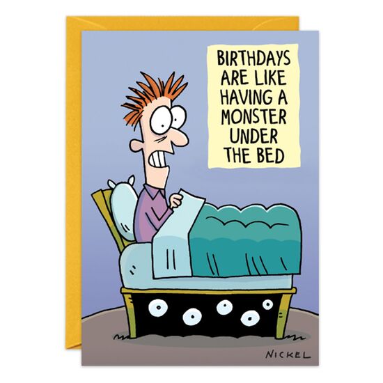 COVER: Birthdays are like having a monster under the bed INSIDE: You know it's there, you just don't want to face it! Happy Birthday!