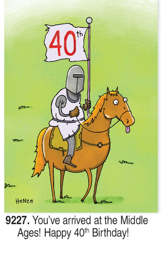 COVER: (Visual: Knight on horse with "40th" flag) INSIDE: You've arrived at the middle ages! Happy 40th Birthday!