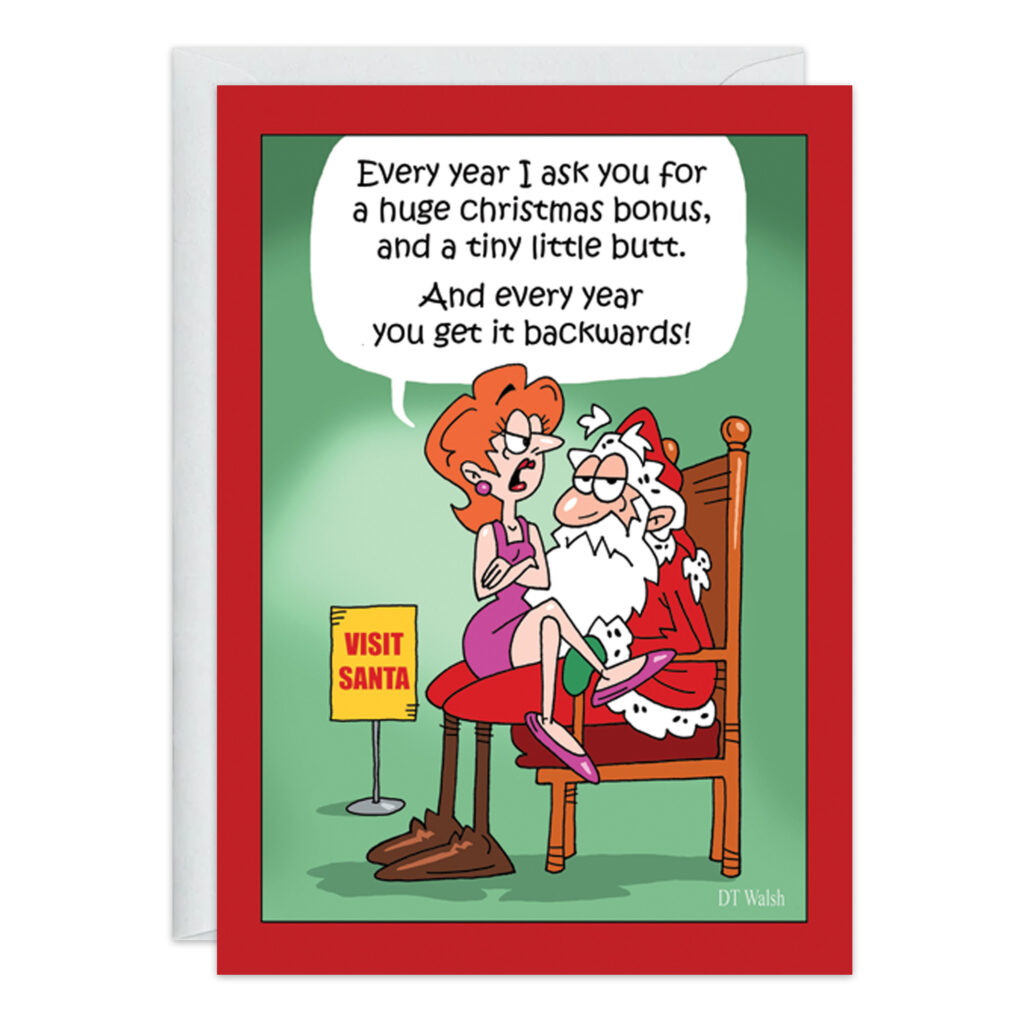 A cartoon woman tells Santa, "Every year I ask for a huge Christmas bonus and a tiny little butt. And every year you get it backwards!" Santa looks surprised on the fun Backwards Christmas Card 9393.