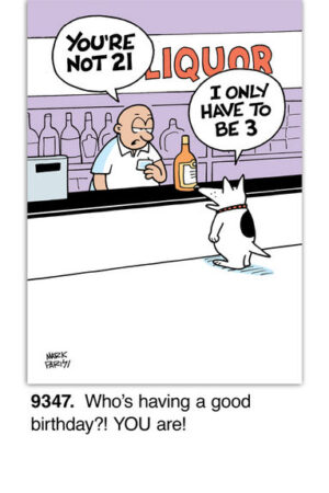 A cartoon features a clerk telling a dog, You're not 21. The dog replies, In dog years, I only have to be 3. Caption: Who's having a good birthday?! YOU are!