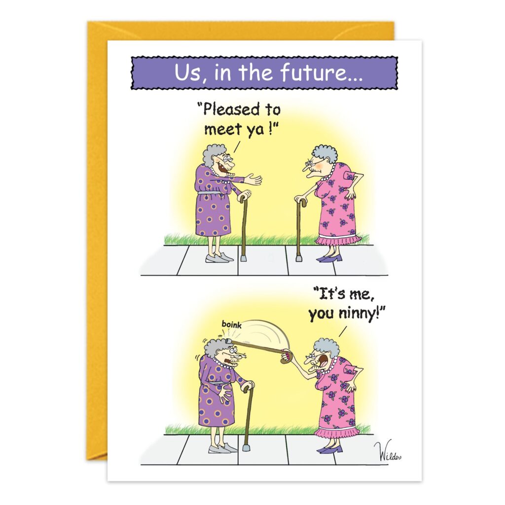 Cartoon of two elderly women with canes on a sidewalk from 7346.jpg. Header: US IN THE FUTURE Birthday Card. One says, “Pleased to meet ya!” The other bonks her and replies, “It’s me, you ninny!” Great for a funny future birthday card.