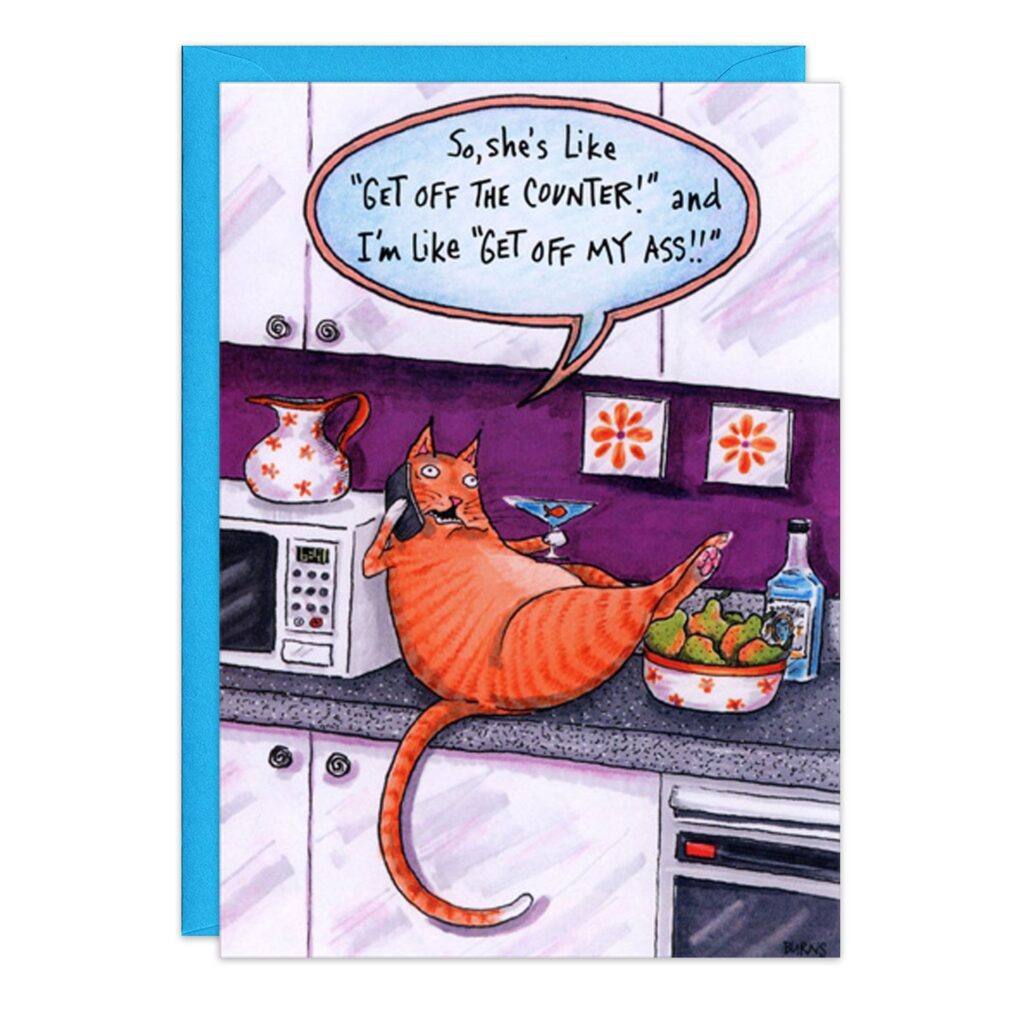 8245.jpg features a cartoon orange cat on a kitchen counter with a drink, saying, “So, she’s like ‘GET OFF THE COUNTER!’ and I’m like ‘GET OFF MY ASS!!’” – the ideal Cat Birthday Card for the sassy Counter Cat fan!.
