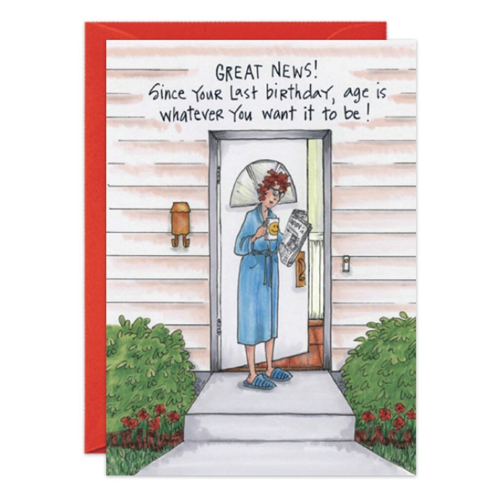 A woman in a blue robe and slippers stands on her porch with coffee and a newspaper. The 8974.jpg Birthday Card says: "GREAT NEWS! Since your last birthday, age is whatever you want it to be!.