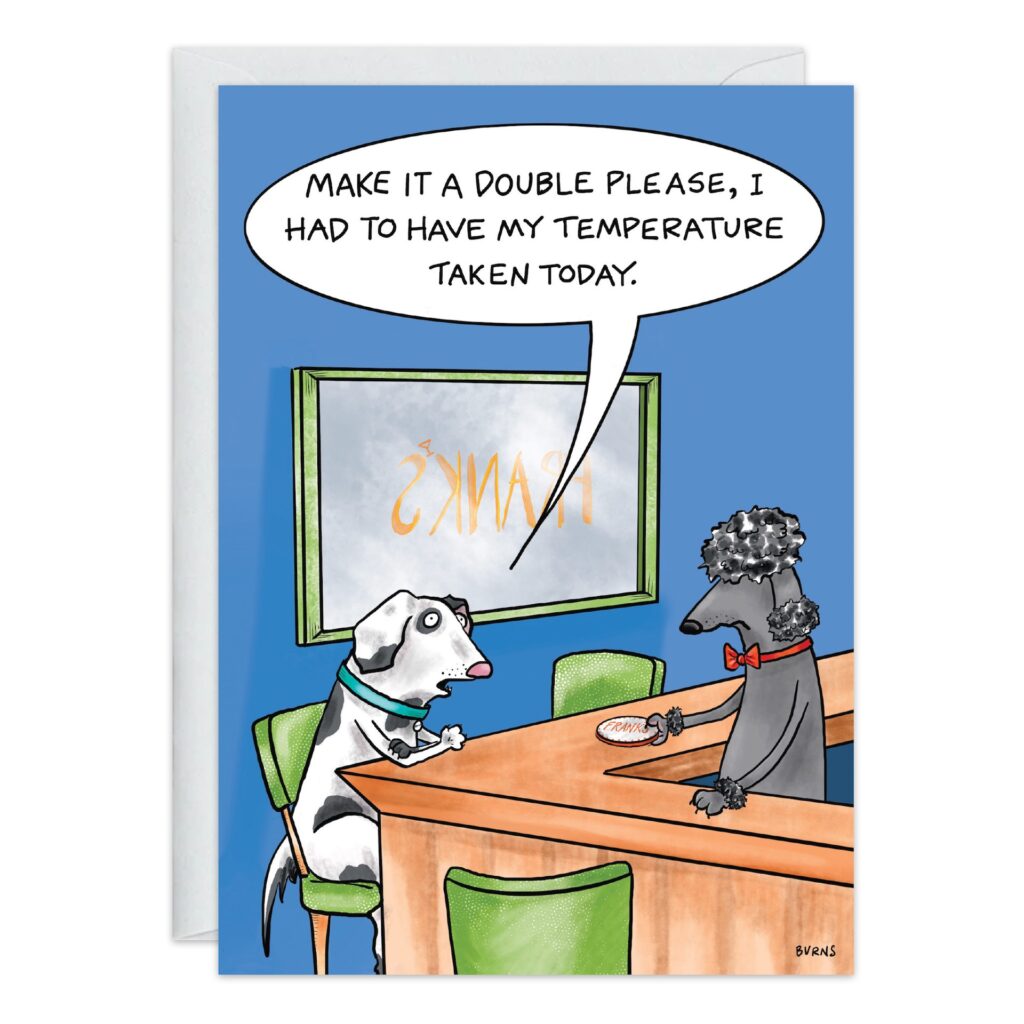 Get Well Card 9329.jpg: Cartoon of two dogs at a bar. Blue-collared dog says, “Make it a double please, I had to have my temperature taken today,” to a bartender dog in a red bowtie serving drinks.