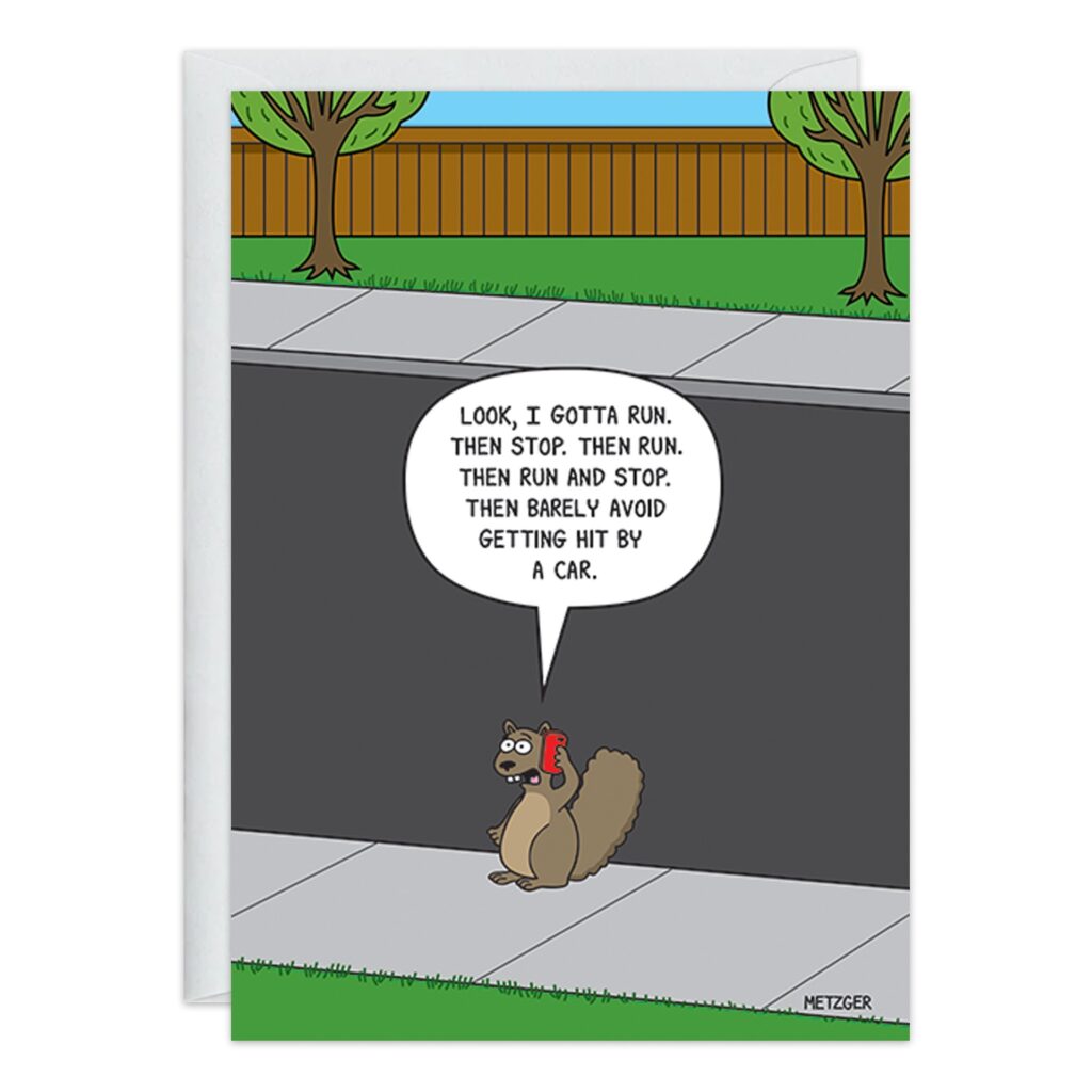 A cartoon squirrel chats on the phone on a sidewalk, trees and fence behind. "Look, I gotta run, then stop. Then run. Then stop. Then barely avoid getting hit by a car." Funny birthday card—9365.jpg.