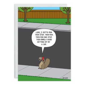 A cartoon squirrel holding a red phone stands on a sidewalk saying, "Look, I gotta run, then stop. Then run and stop. Then barely avoid getting hit by a car." 9365.jpg is perfect for a funny birthday or animal greeting card. Trees and fence are in back.