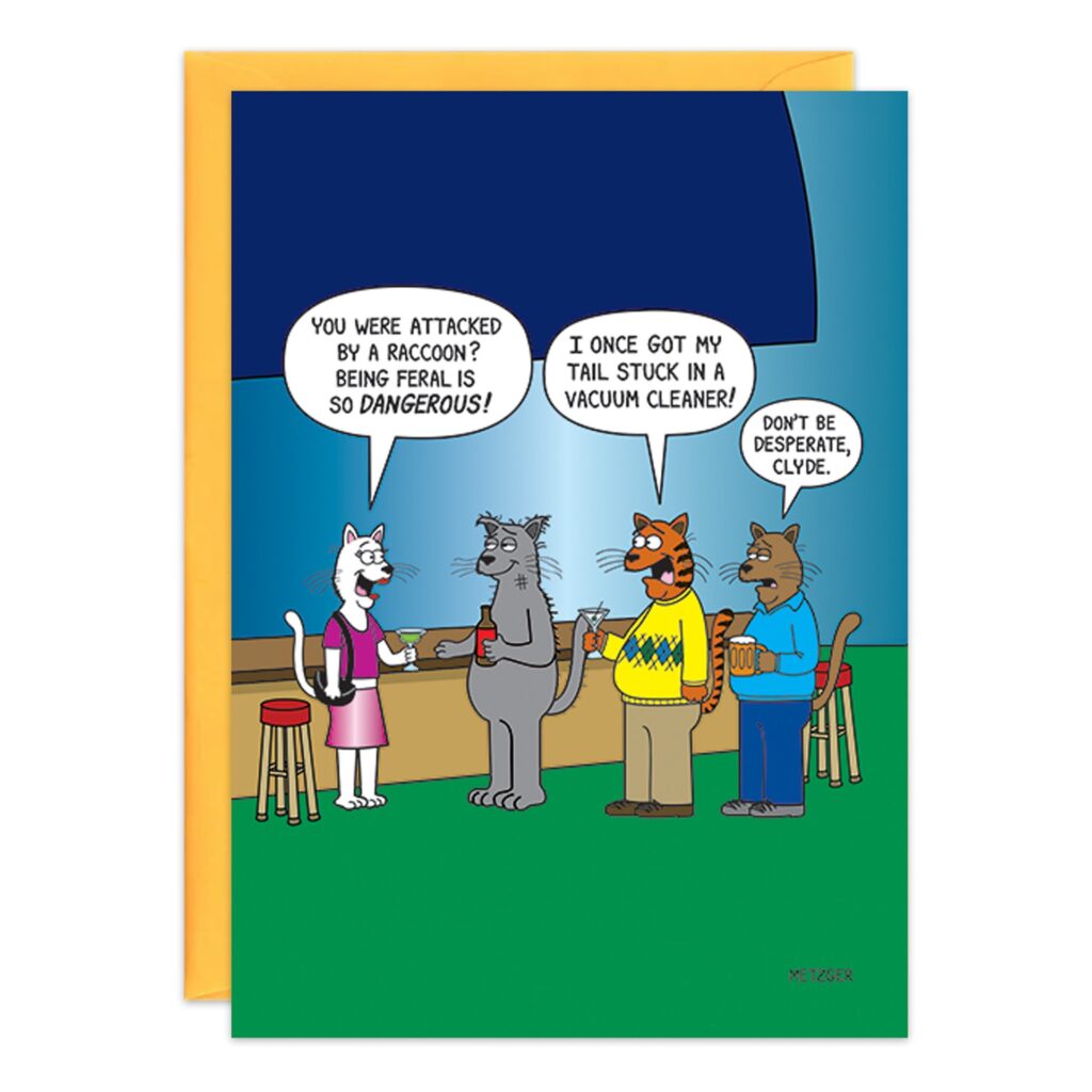 Cartoon of four cats chatting. One says, "You were attacked by a raccoon? Being feral is SO DANGEROUS!" Another adds, "I once got my tail stuck in a vacuum cleaner!" 9407.jpg: The perfect funny birthday card for cat lovers.