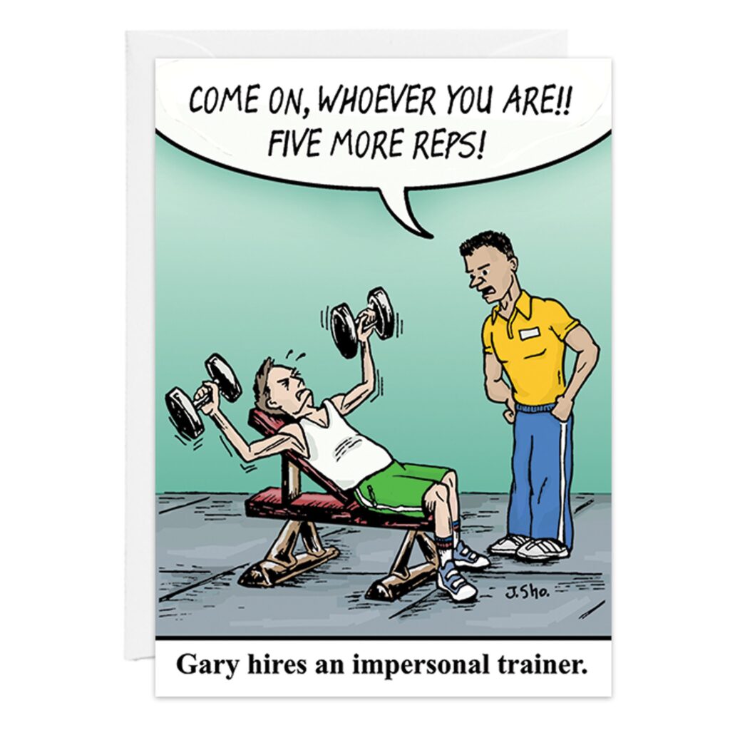 9426.jpg: A cartoon Birthday Card shows a man lifting dumbbells on a bench as his trainer says, "Come on, whoever you are! Five more reps!" The card's caption reads: Gary hires an Impersonal Trainer.